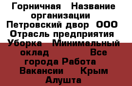 Горничная › Название организации ­ Петровский двор, ООО › Отрасль предприятия ­ Уборка › Минимальный оклад ­ 15 000 - Все города Работа » Вакансии   . Крым,Алушта